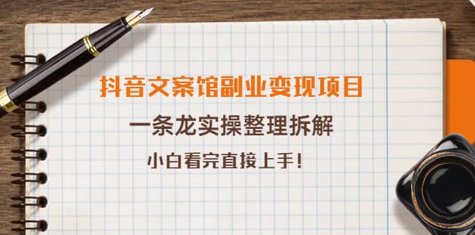 抖音文案馆副业变现项目，一条龙实操整理拆解，小白看完直接上手-选优云网创