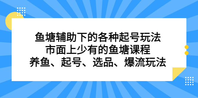 鱼塘辅助下的各种起号玩法，市面上少有的鱼塘课程，养鱼、起号、选品、爆流玩法-选优云网创