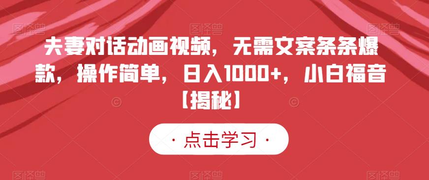 夫妻对话动画视频，无需文案条条爆款，操作简单，日入1000+，小白福音【揭秘】-选优云网创