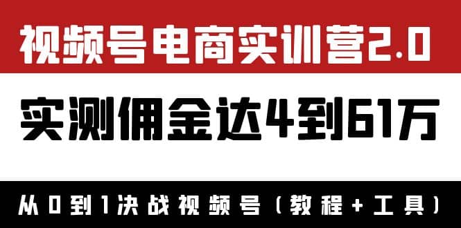 外面收费1900×视频号电商实训营2.0：实测佣金达4到61万（教程+工具）-选优云网创