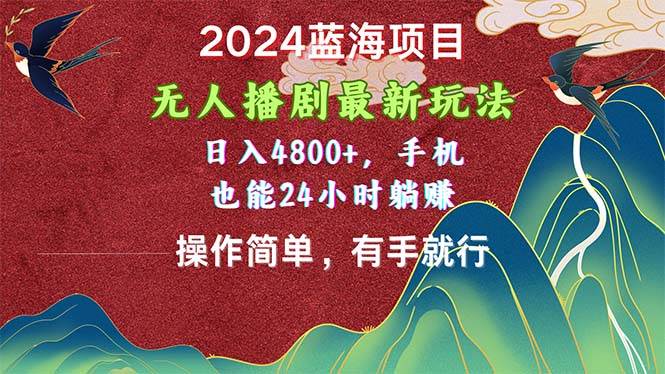 2024蓝海项目，无人播剧最新玩法，日入4800+，手机也能操作简单有手就行-选优云网创