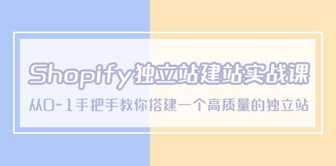 Shopify独立站/建站实战课，从0-1手把手教你搭建一个高质量的独立站-选优云网创