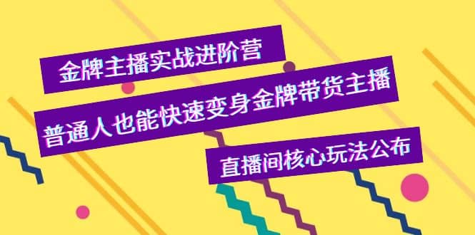 金牌主播实战进阶营，普通人也能快速变身金牌带货主播，直播间核心玩法公布-选优云网创