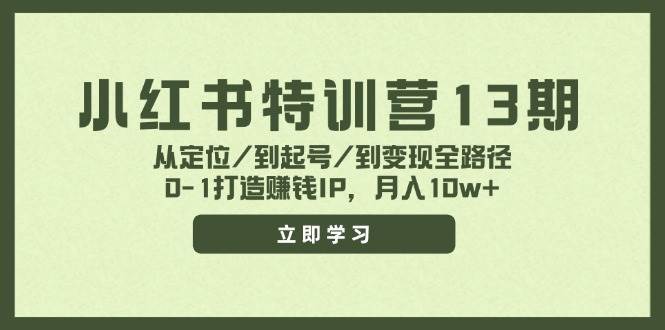 小红书特训营13期，从定位/到起号/到变现全路径，0-1打造赚钱IP，月入10w+-选优云网创