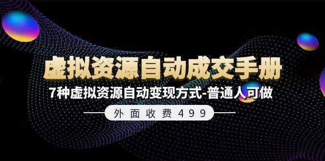 外面收费499《虚拟资源自动成交手册》7种虚拟资源自动变现方式-普通人可做-选优云网创