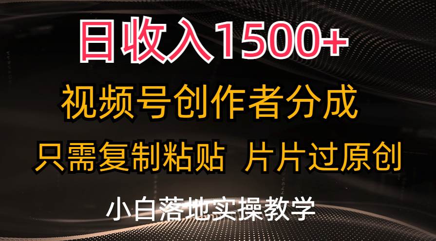 日收入1500+，视频号创作者分成，只需复制粘贴，片片过原创，小白也可…-选优云网创