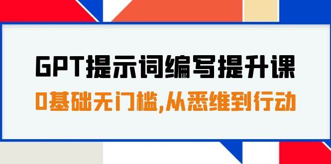 GPT提示词编写提升课，0基础无门槛，从悉维到行动，30天16个课时-选优云网创