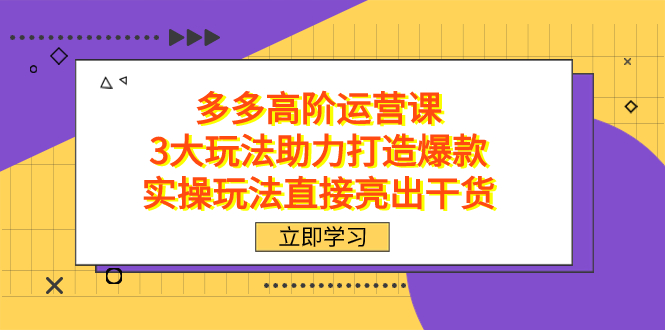 拼多多高阶·运营课，3大玩法助力打造爆款，实操玩法直接亮出干货-选优云网创