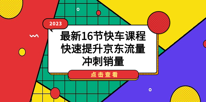 2023最新16节快车课程，快速提升京东流量，冲刺销量-选优云网创