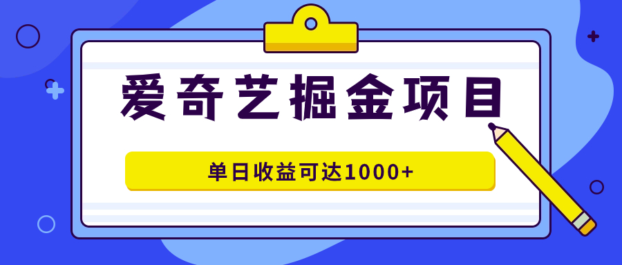 爱奇艺掘金项目，一条作品几分钟完成，可批量操作，单日收益可达1000+-选优云网创