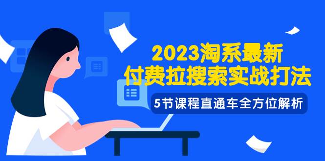 2023淘系·最新付费拉搜索实战打法，5节课程直通车全方位解析-选优云网创