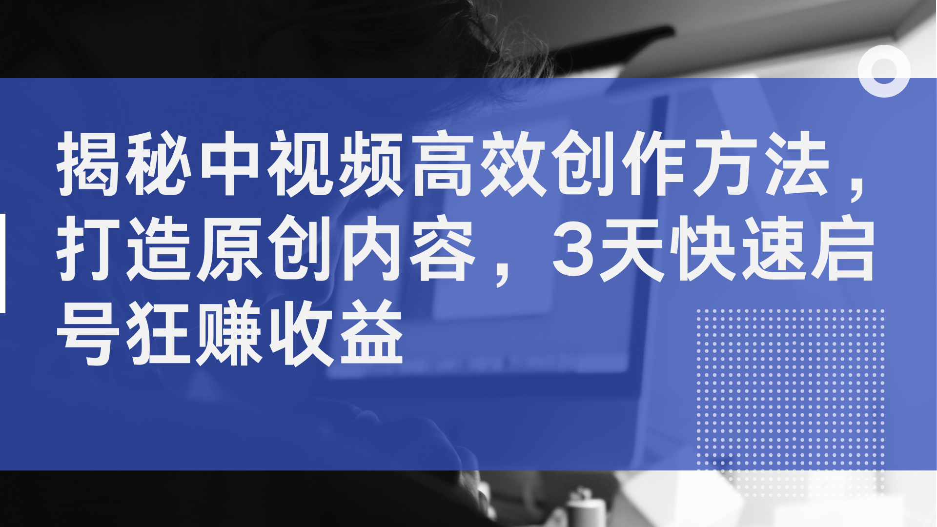 揭秘中视频高效创作方法，打造原创内容，2天快速启号狂赚收益-选优云网创