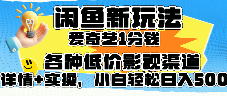 闲鱼新玩法，爱奇艺会员1分钱及各种低价影视渠道，小白轻松日入500+-选优云网创