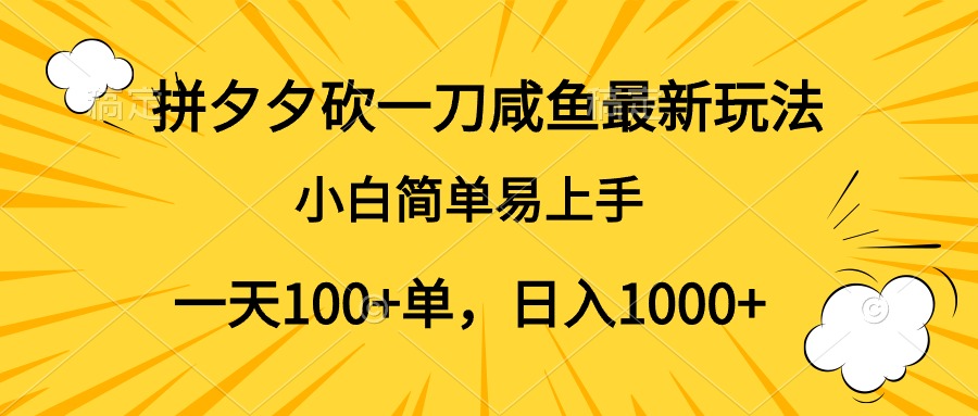 拼夕夕砍一刀咸鱼最新玩法，小白简单易上手一天100+单，日入1000+-选优云网创