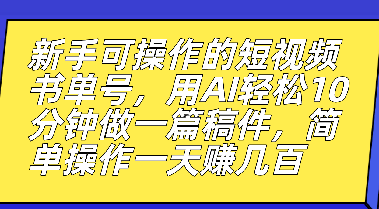 新手可操作的短视频书单号，用AI轻松10分钟做一篇稿件，一天轻松赚几百-选优云网创