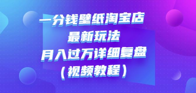 一分钱壁纸淘宝店最新玩法：月入过万详细复盘（视频教程）-选优云网创