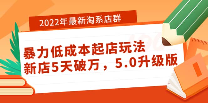 2022年最新淘系店群暴力低成本起店玩法：新店5天破万，5.0升级版-选优云网创