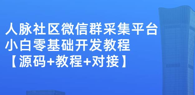 外面卖1000的人脉社区微信群采集平台小白0基础开发教程【源码+教程+对接】-选优云网创