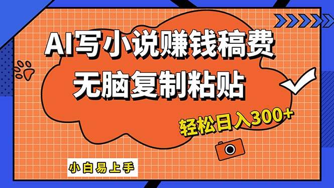 AI一键智能写小说，只需复制粘贴，小白也能成为小说家 轻松日入300+-选优云网创