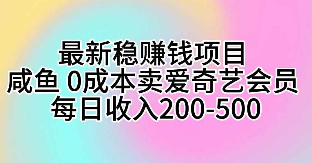 最新稳赚钱项目 咸鱼 0成本卖爱奇艺会员 每日收入200-500-选优云网创