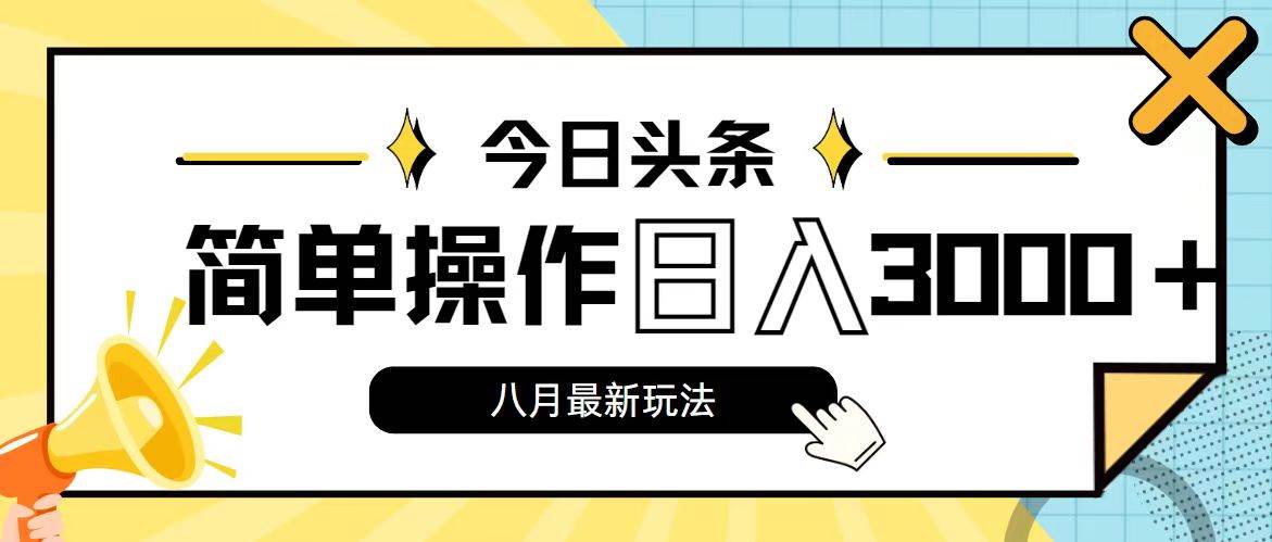 今日头条，8月新玩法，操作简单，日入3000+-选优云网创