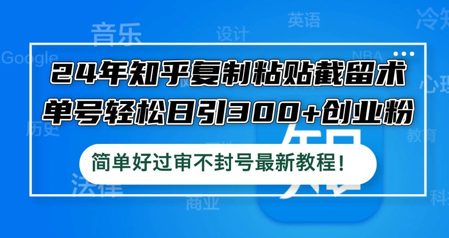 24年知乎复制粘贴截留术，单号轻松日引300+创业粉，简单好过审不封号最…-选优云网创