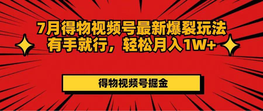 7月得物视频号最新爆裂玩法有手就行，轻松月入1W+-选优云网创