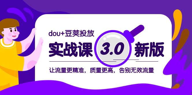 dou+豆荚投放实战课3.0新版，让流量更精准，质量更高，告别无效流量-选优云网创