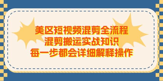 美区短视频混剪全流程，混剪搬运实战知识，每一步都会详细解释操作-选优云网创