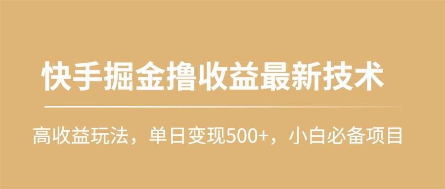 快手掘金撸收益最新技术，高收益玩法，单日变现500+，小白必备项目-选优云网创