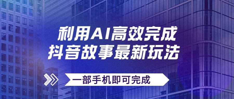 抖音故事最新玩法，通过AI一键生成文案和视频，日收入500+一部手机即可完成-选优云网创