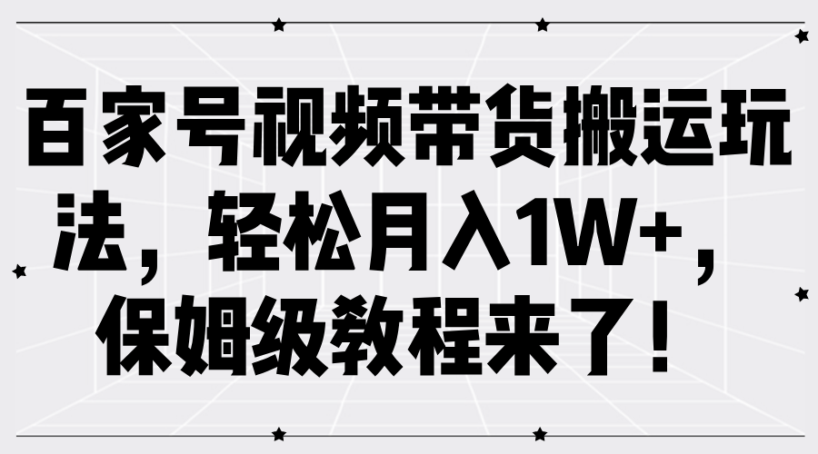 百家号视频带货搬运玩法，轻松月入1W+，保姆级教程来了！-选优云网创