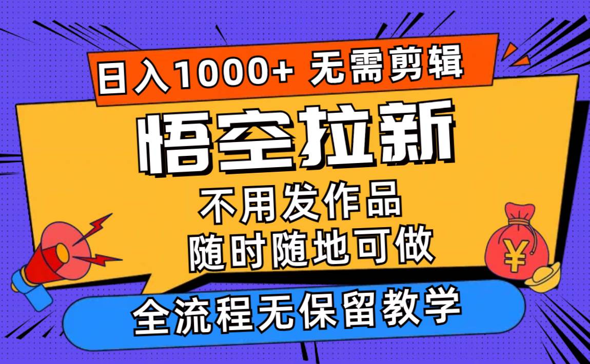 悟空拉新日入1000+无需剪辑当天上手，一部手机随时随地可做，全流程无…-选优云网创