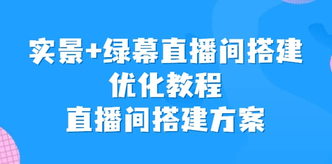 实景+绿幕直播间搭建优化教程，直播间搭建方案-选优云网创