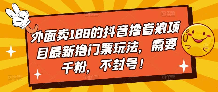 外面卖188的抖音撸音浪项目最新撸门票玩法，需要千粉，不封号-选优云网创