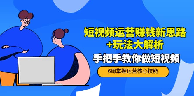 短视频运营赚钱新思路+玩法大解析：手把手教你做短视频【PETER最新更新中】-选优云网创