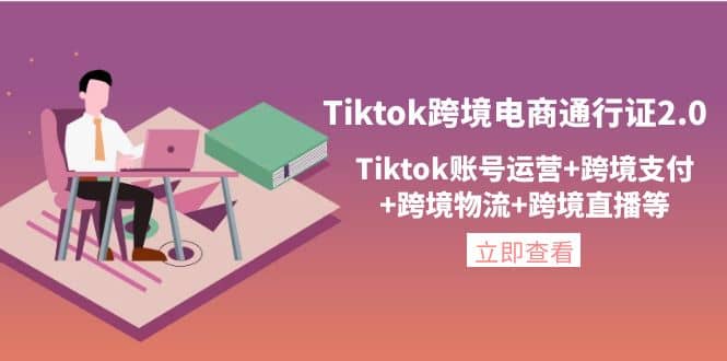 Tiktok跨境电商通行证2.0，Tiktok账号运营+跨境支付+跨境物流+跨境直播等-选优云网创