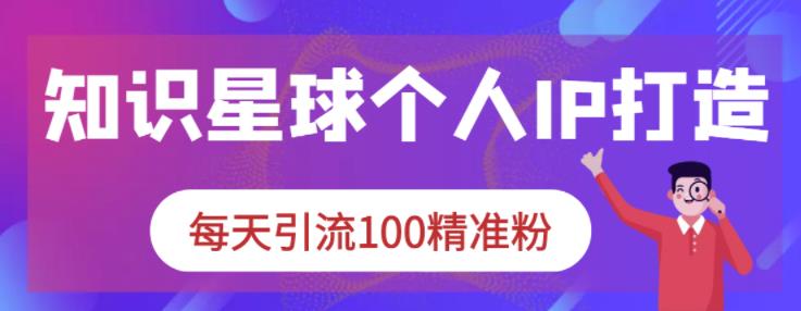 知识星球个人IP打造系列课程，每天引流100精准粉-选优云网创