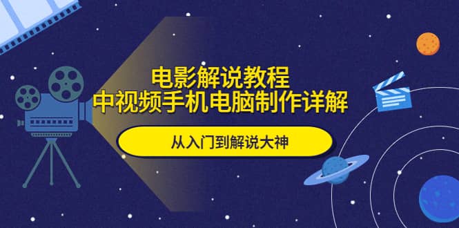 电影解说教程，中视频手机电脑制作详解，从入门到解说大神-选优云网创