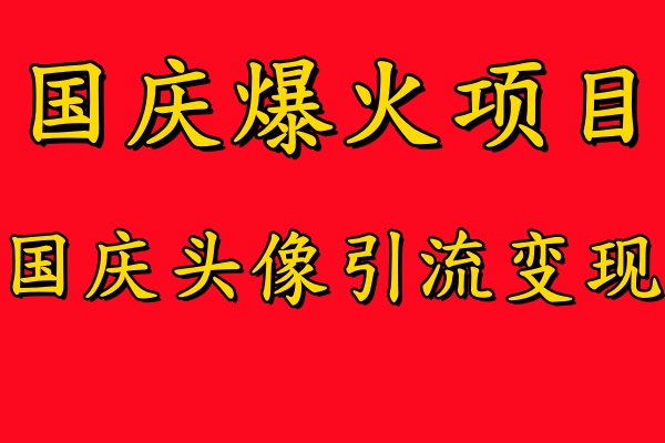 国庆爆火风口项目——国庆头像引流变现，零门槛高收益，小白也能起飞-选优云网创