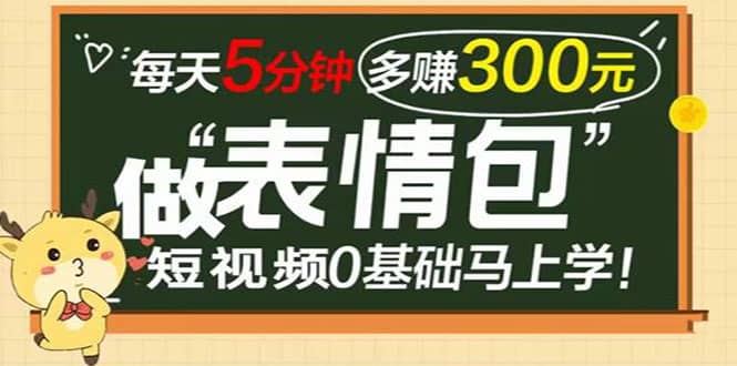 表情包短视频变现项目，短视频0基础马上学，每天5分钟多赚300元-选优云网创