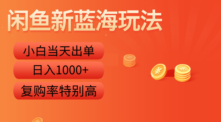 闲鱼新蓝海玩法，小白当天出单，复购率特别高，日入1000+-选优云网创