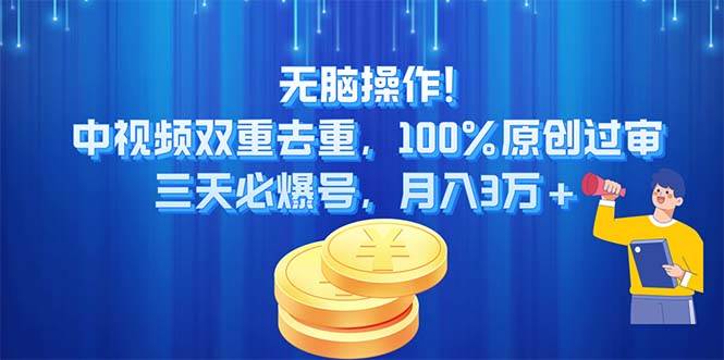 无脑操作!中视频双重去重，100%原创过审，三天必爆号，月入3万+-选优云网创