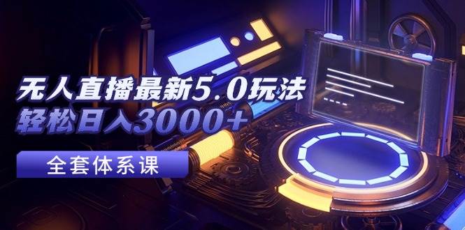 无人直播最新5.0玩法，轻松日入3000+-选优云网创