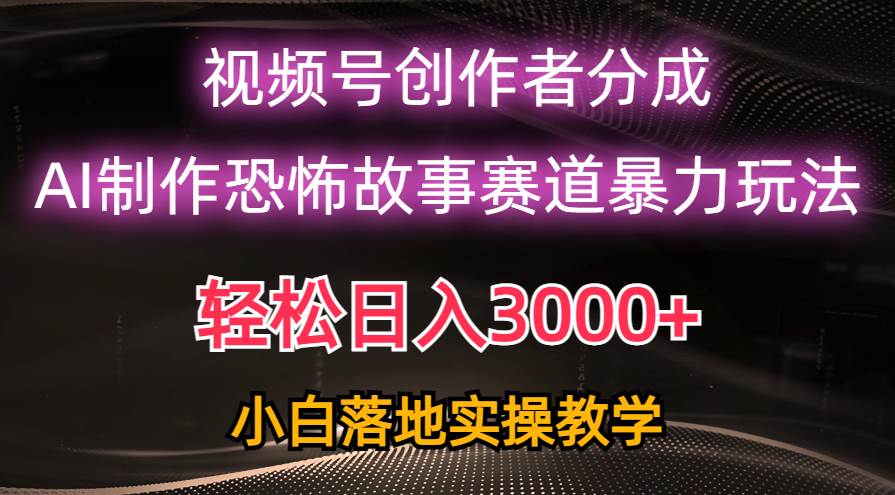 日入3000+，视频号AI恐怖故事赛道暴力玩法，轻松过原创，小白也能轻松上手-选优云网创