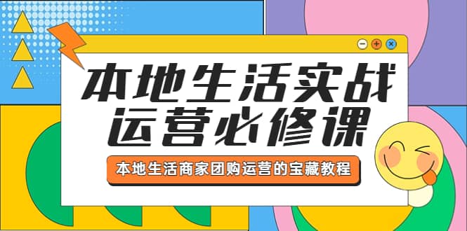 本地生活实战运营必修课，本地生活商家-团购运营的宝藏教程-选优云网创