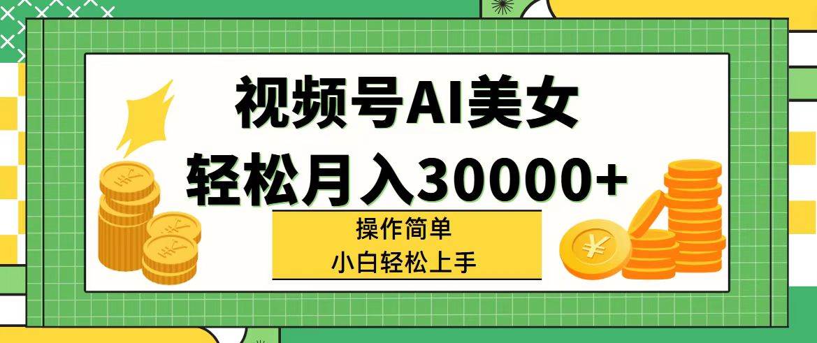 视频号AI美女，轻松月入30000+,操作简单小白也能轻松上手-选优云网创