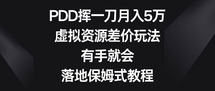 PDD挥一刀月入5万，虚拟资源差价玩法，有手就会，落地保姆式教程-选优云网创