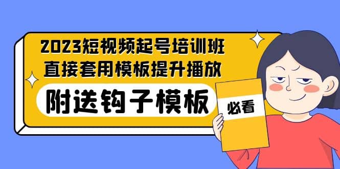 2023最新短视频起号培训班：直接套用模板提升播放，附送钩子模板-31节课-选优云网创