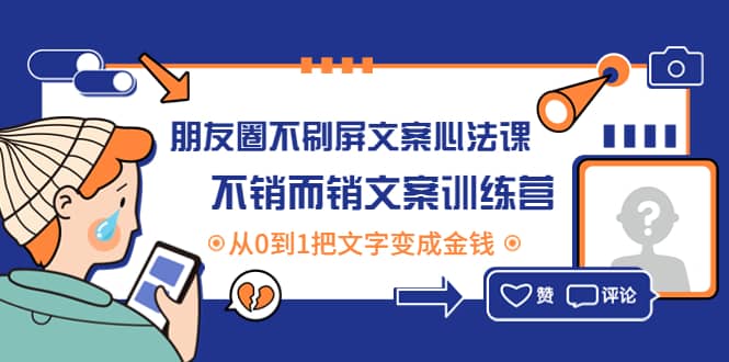 朋友圈不刷屏文案心法课：不销而销文案训练营，从0到1把文字变成金钱-选优云网创